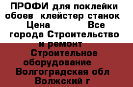 ПРОФИ для поклейки обоев  клейстер станок › Цена ­ 7 400 - Все города Строительство и ремонт » Строительное оборудование   . Волгоградская обл.,Волжский г.